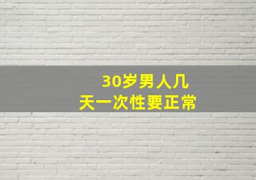 30岁男人几天一次性要正常