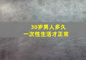 30岁男人多久一次性生活才正常