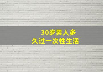 30岁男人多久过一次性生活