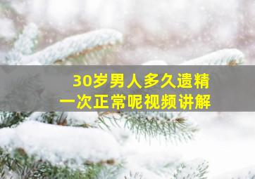 30岁男人多久遗精一次正常呢视频讲解