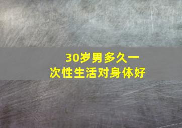 30岁男多久一次性生活对身体好