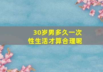 30岁男多久一次性生活才算合理呢