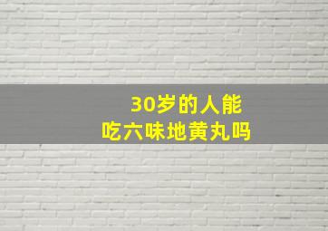 30岁的人能吃六味地黄丸吗