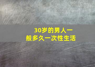 30岁的男人一般多久一次性生活