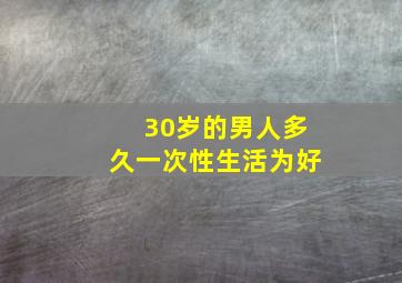 30岁的男人多久一次性生活为好