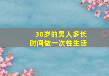 30岁的男人多长时间做一次性生活