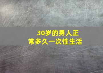 30岁的男人正常多久一次性生活