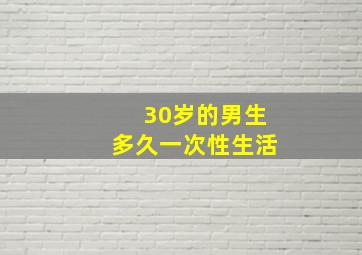 30岁的男生多久一次性生活