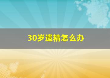 30岁遗精怎么办