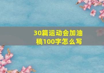 30篇运动会加油稿100字怎么写