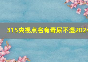 315央视点名有毒尿不湿2024