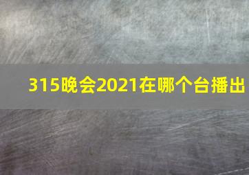 315晚会2021在哪个台播出