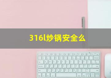 316l炒锅安全么