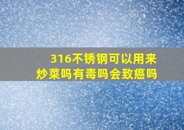 316不锈钢可以用来炒菜吗有毒吗会致癌吗