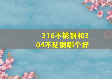 316不锈钢和304不粘锅哪个好