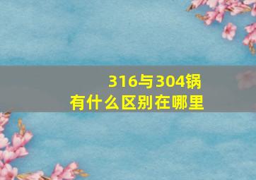 316与304锅有什么区别在哪里