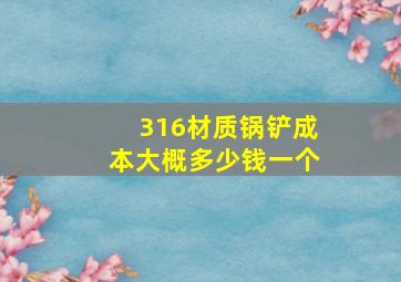 316材质锅铲成本大概多少钱一个