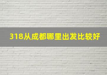 318从成都哪里出发比较好