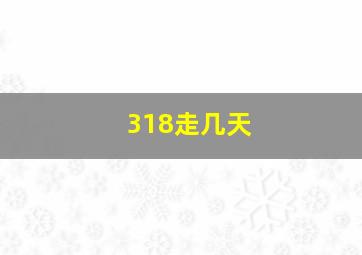 318走几天