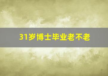 31岁博士毕业老不老