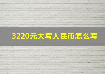 3220元大写人民币怎么写