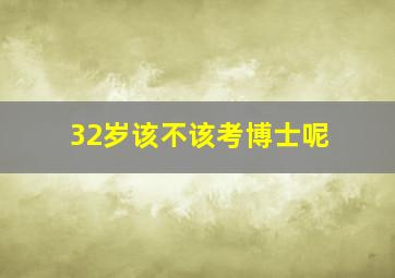 32岁该不该考博士呢