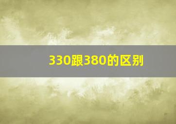 330跟380的区别