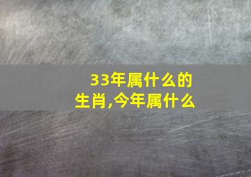 33年属什么的生肖,今年属什么