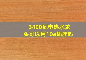 3400瓦电热水龙头可以用10a插座吗