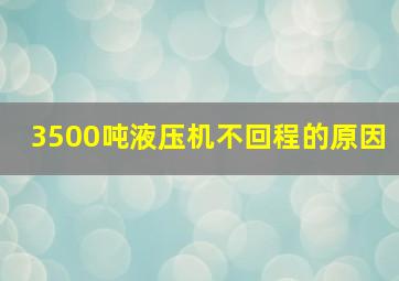 3500吨液压机不回程的原因