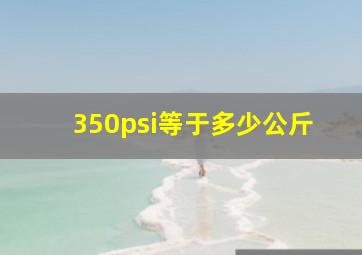 350psi等于多少公斤