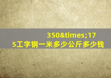 350×175工字钢一米多少公斤多少钱