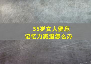 35岁女人健忘记忆力减退怎么办