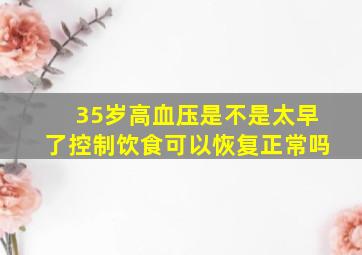 35岁高血压是不是太早了控制饮食可以恢复正常吗