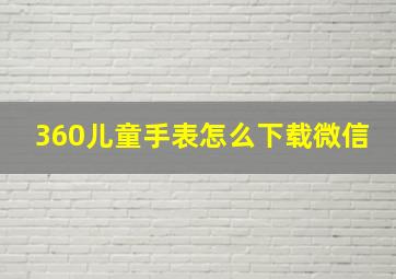 360儿童手表怎么下载微信