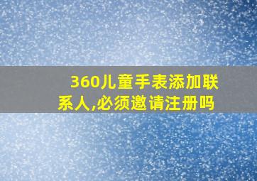 360儿童手表添加联系人,必须邀请注册吗