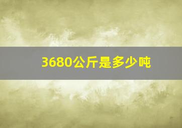 3680公斤是多少吨