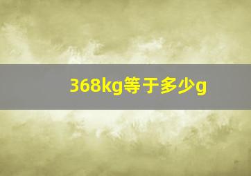 368kg等于多少g