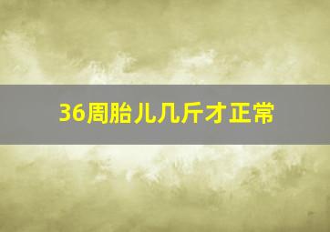 36周胎儿几斤才正常