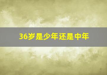 36岁是少年还是中年