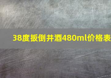 38度扳倒井酒480ml价格表