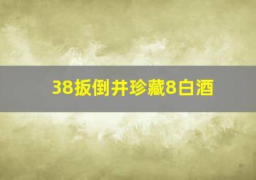 38扳倒井珍藏8白酒