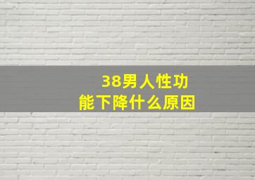 38男人性功能下降什么原因