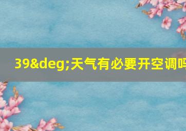 39°天气有必要开空调吗