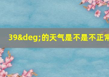 39°的天气是不是不正常