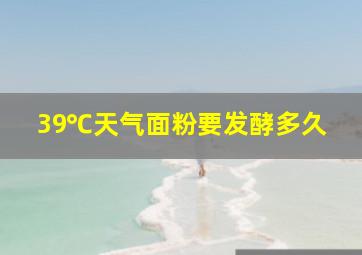 39℃天气面粉要发酵多久