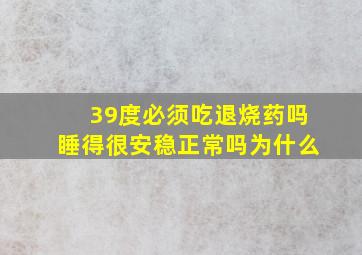 39度必须吃退烧药吗睡得很安稳正常吗为什么