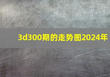 3d300期的走势图2024年