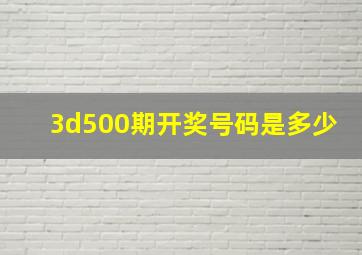 3d500期开奖号码是多少