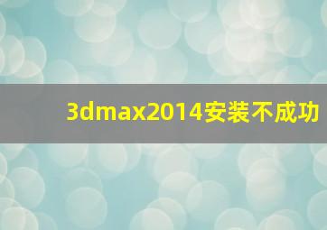 3dmax2014安装不成功